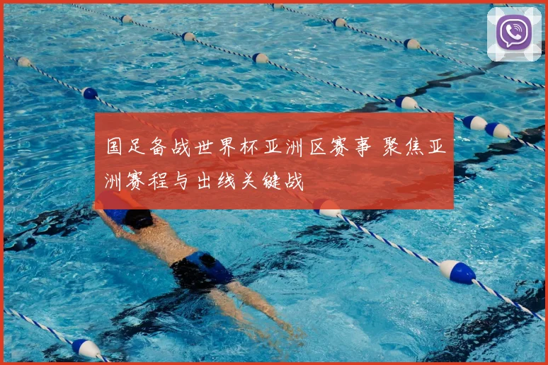 国足备战世界杯亚洲区赛事 聚焦亚洲赛程与出线关键战