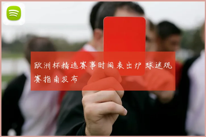 欧洲杯精选赛事时间表出炉 球迷观赛指南发布