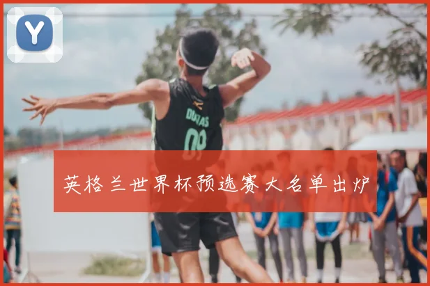 英格兰世界杯预选赛大名单出炉