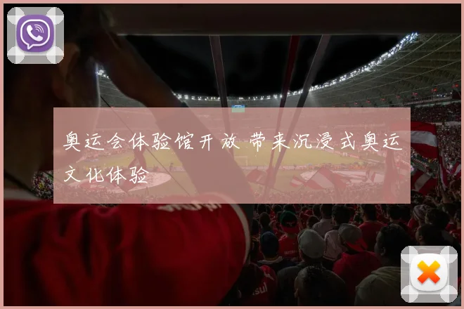 奥运会体验馆开放 带来沉浸式奥运文化体验