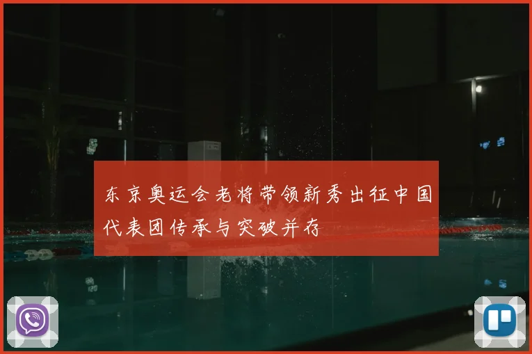 东京奥运会老将带领新秀出征中国代表团传承与突破并存