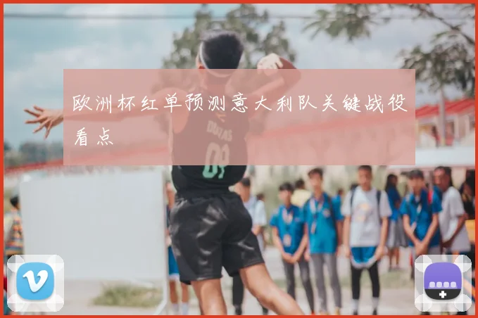欧洲杯红单预测意大利队关键战役看点