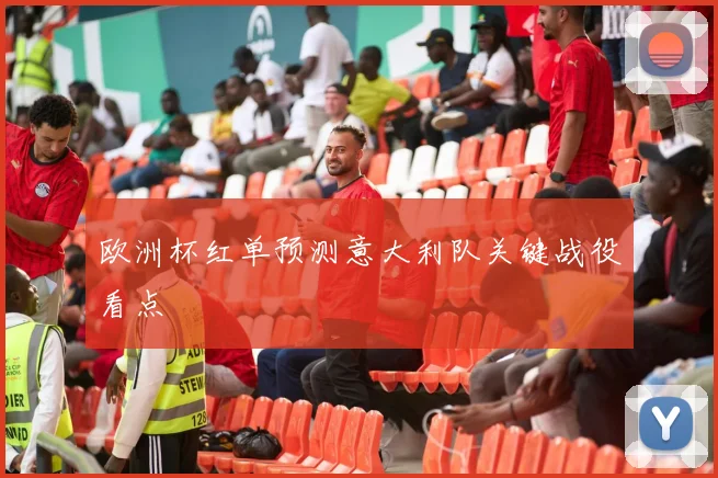 欧洲杯红单预测意大利队关键战役看点