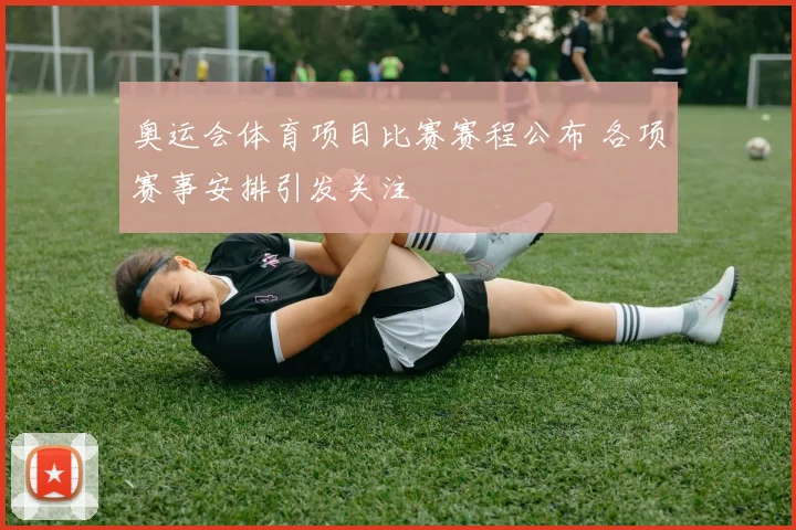 奥运会体育项目比赛赛程公布 各项赛事安排引发关注