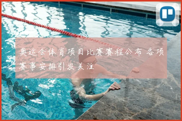奥运会体育项目比赛赛程公布 各项赛事安排引发关注