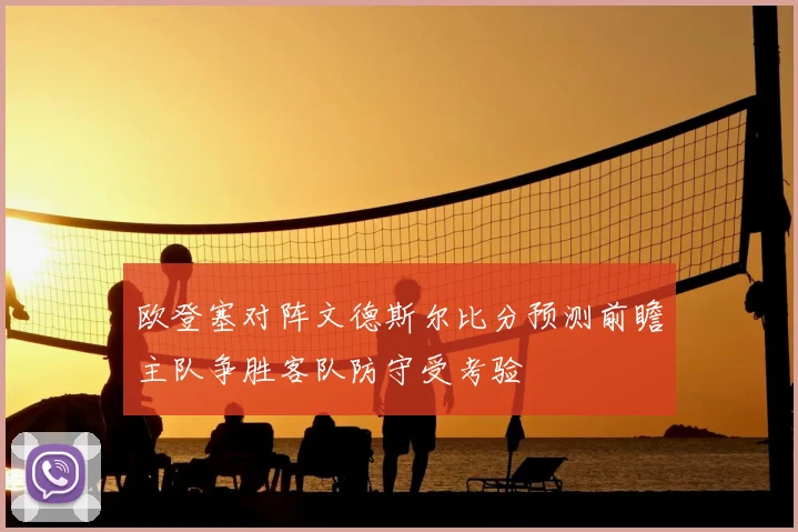 欧登塞对阵文德斯尔比分预测前瞻主队争胜客队防守受考验