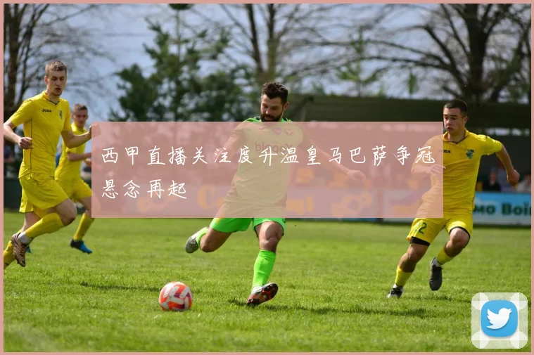 西甲直播关注度升温皇马巴萨争冠悬念再起