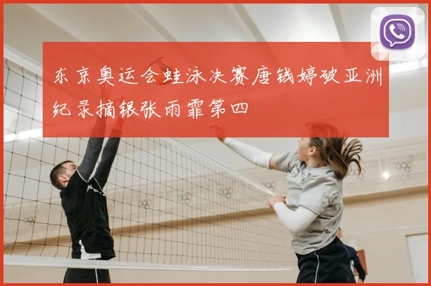 东京奥运会蛙泳决赛唐钱婷破亚洲纪录摘银张雨霏第四