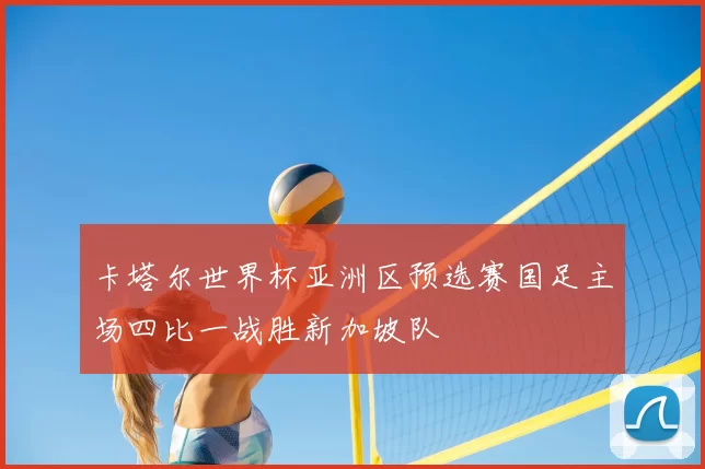 卡塔尔世界杯亚洲区预选赛国足主场四比一战胜新加坡队