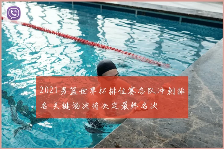 2021男篮世界杯排位赛各队冲刺排名 关键场次将决定最终名次