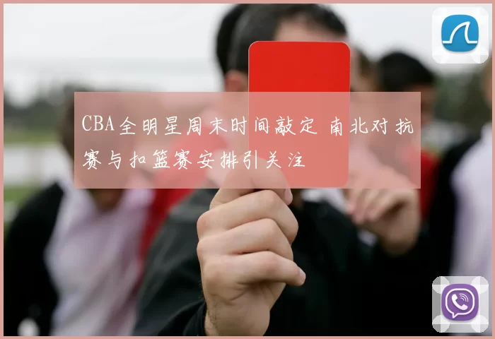 CBA全明星周末时间敲定 南北对抗赛与扣篮赛安排引关注