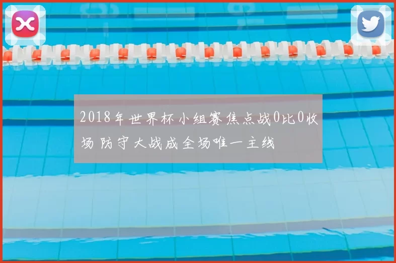2018年世界杯小组赛焦点战0比0收场 防守大战成全场唯一主线