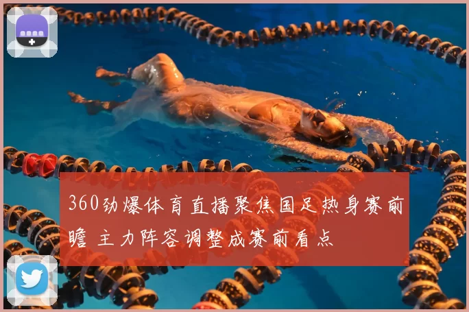 360劲爆体育直播聚焦国足热身赛前瞻 主力阵容调整成赛前看点