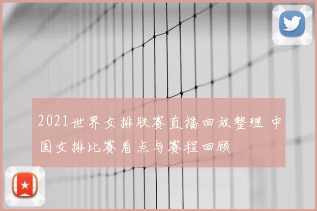 2021世界女排联赛直播回放整理 中国女排比赛看点与赛程回顾