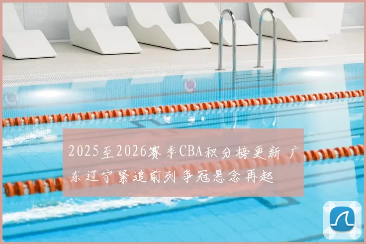2025至2026赛季CBA积分榜更新 广东辽宁紧追前列争冠悬念再起