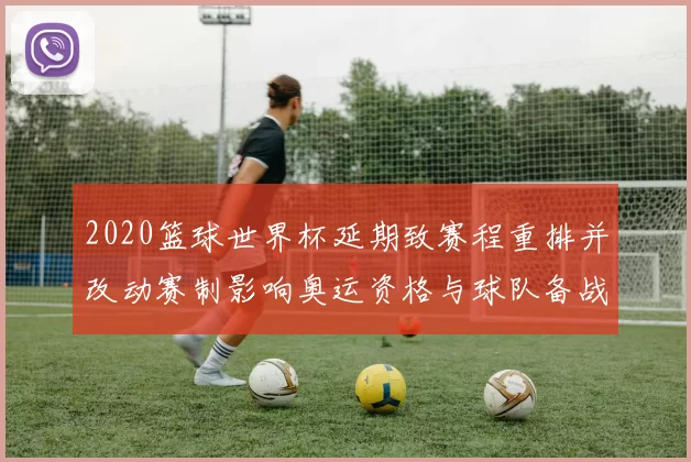 2020篮球世界杯延期致赛程重排并改动赛制影响奥运资格与球队备战