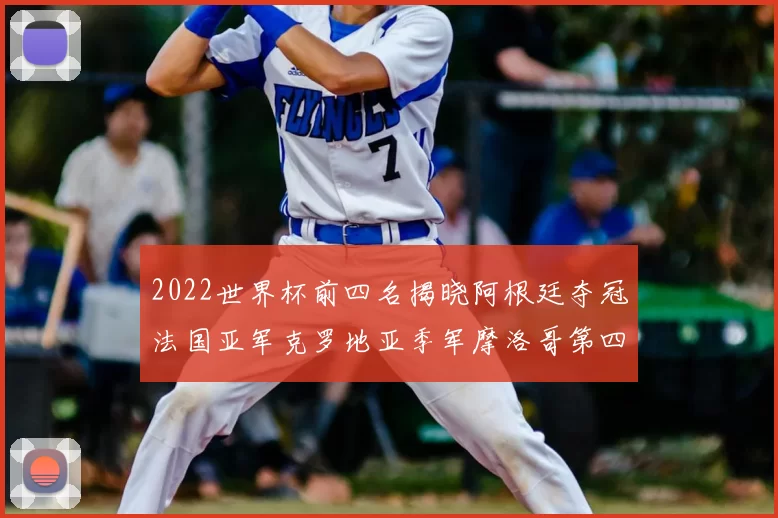 2022世界杯前四名揭晓阿根廷夺冠法国亚军克罗地亚季军摩洛哥第四
