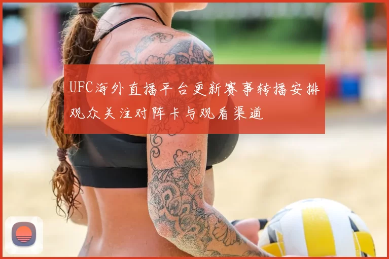 UFC海外直播平台更新赛事转播安排观众关注对阵卡与观看渠道