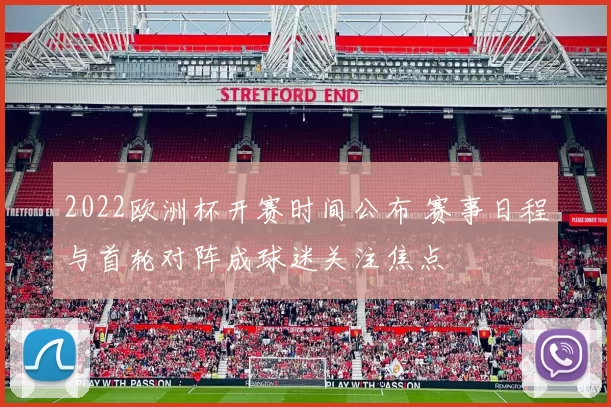 2022欧洲杯开赛时间公布 赛事日程与首轮对阵成球迷关注焦点