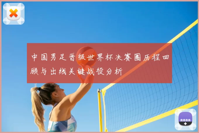中国男足晋级世界杯决赛圈历程回顾与出线关键战役分析