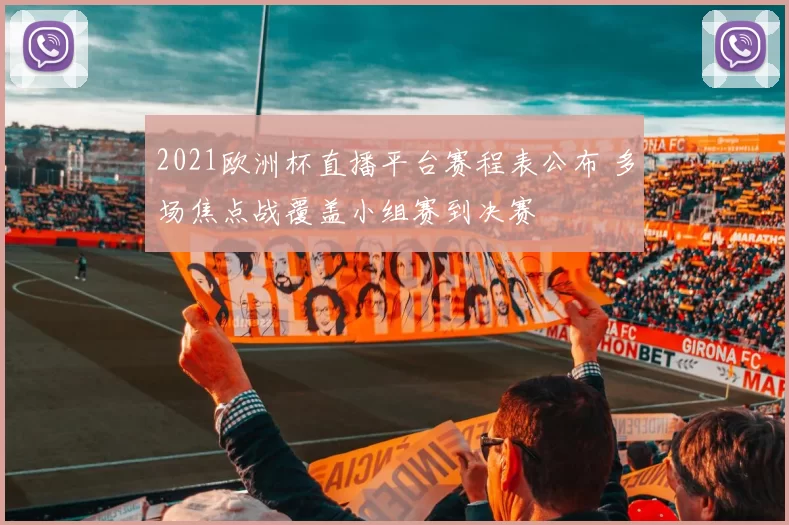 2021欧洲杯直播平台赛程表公布 多场焦点战覆盖小组赛到决赛