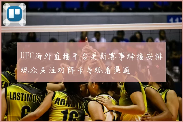UFC海外直播平台更新赛事转播安排观众关注对阵卡与观看渠道