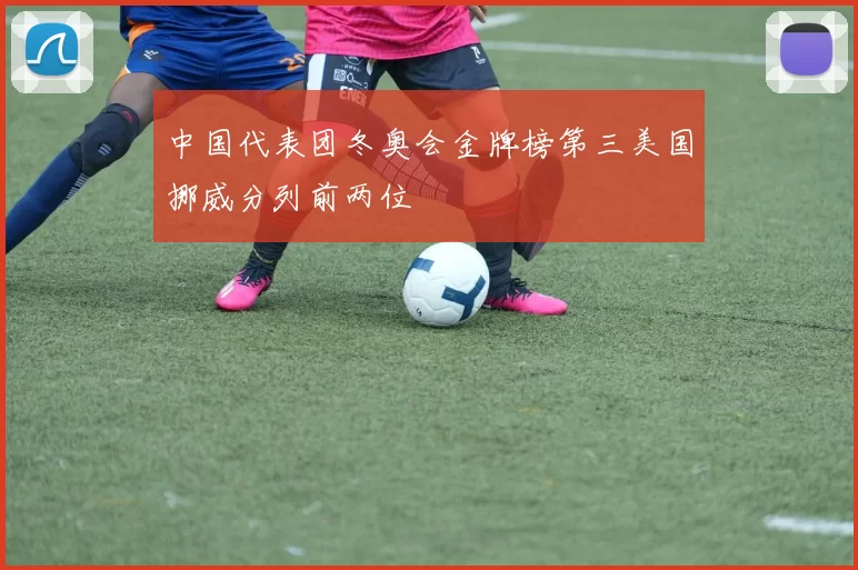 中国代表团冬奥会金牌榜第三美国挪威分列前两位