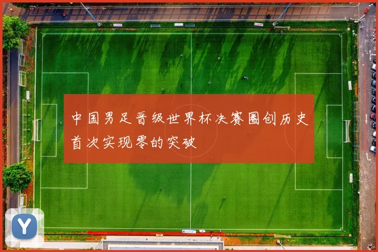 中国男足晋级世界杯决赛圈创历史首次实现零的突破