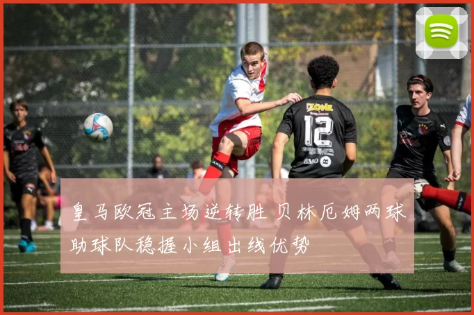 皇马欧冠主场逆转胜 贝林厄姆两球助球队稳握小组出线优势