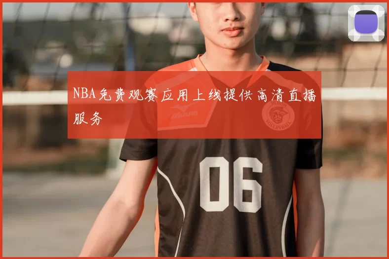 NBA免费观赛应用上线提供高清直播服务