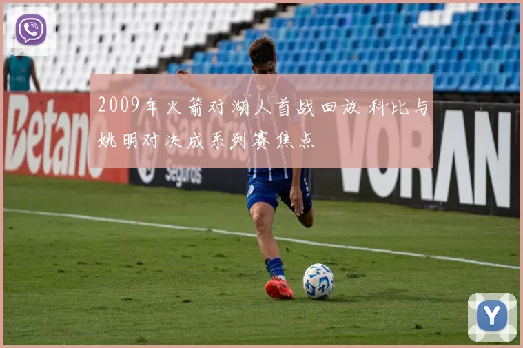 2009年火箭对湖人首战回放 科比与姚明对决成系列赛焦点