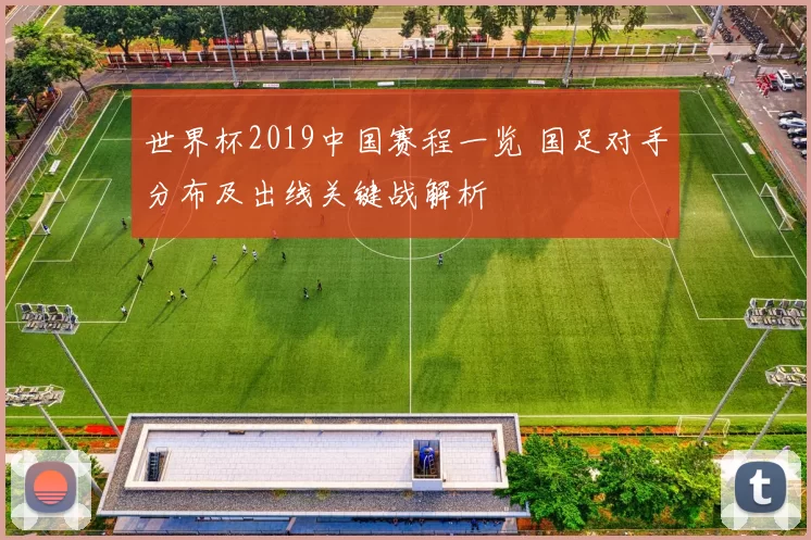 世界杯2019中国赛程一览 国足对手分布及出线关键战解析