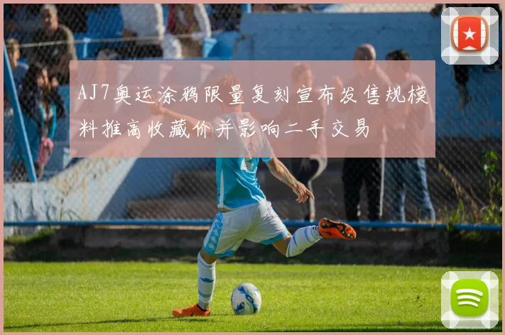 AJ7奥运涂鸦限量复刻宣布发售规模料推高收藏价并影响二手交易