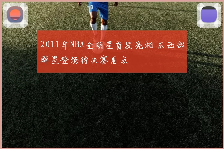 2011年NBA全明星首发亮相 东西部群星登场待决赛看点