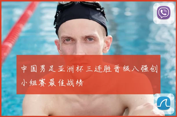 中国男足亚洲杯三连胜晋级八强创小组赛最佳战绩