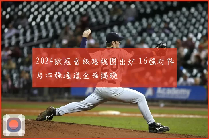2024欧冠晋级路线图出炉 16强对阵与四强通道全面揭晓
