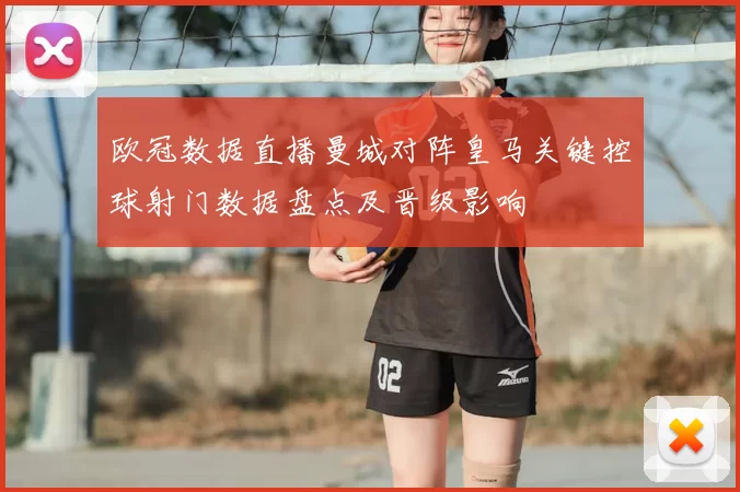 欧冠数据直播曼城对阵皇马关键控球射门数据盘点及晋级影响