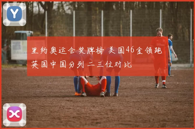 里约奥运会奖牌榜 美国46金领跑 英国中国分列二三位对比