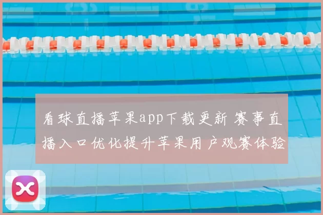 看球直播苹果app下载更新 赛事直播入口优化提升苹果用户观赛体验