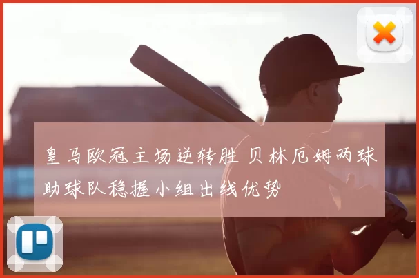 皇马欧冠主场逆转胜 贝林厄姆两球助球队稳握小组出线优势