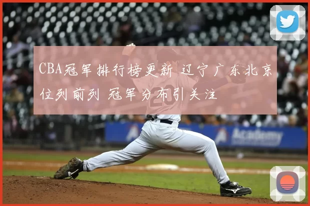 CBA冠军排行榜更新 辽宁广东北京位列前列 冠军分布引关注