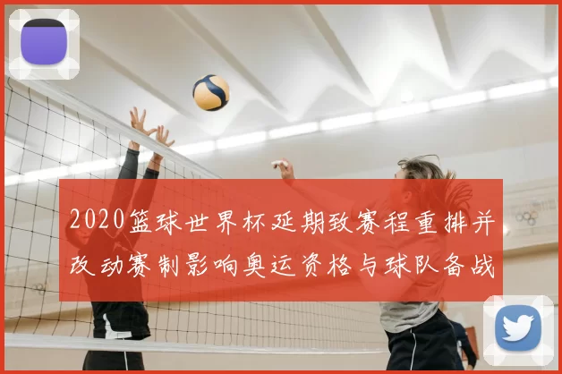2020篮球世界杯延期致赛程重排并改动赛制影响奥运资格与球队备战